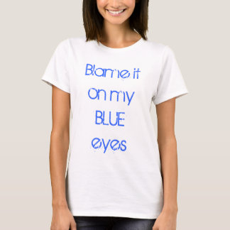 Blame it on my BLUE eyes T-Shirt