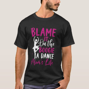 Blame It on the Boogie A Dance Mum's Life Dance Mo T-Shirt
