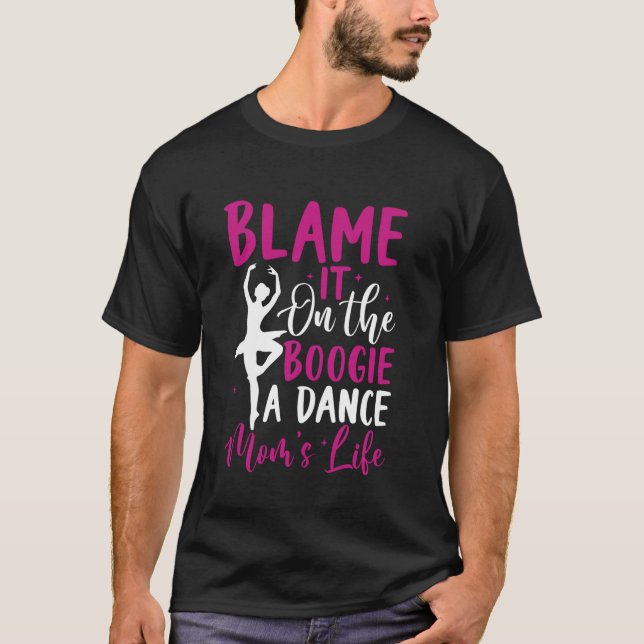Blame It on the Boogie A Dance Mum's Life Dance Mo T-Shirt (Front)