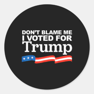 Blame Me I Voted For Trump President Election Classic Round Sticker