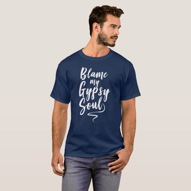Blame my gypsy soul humourous self expression fun T-Shirt (Front Full)