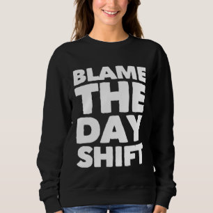 Blame The Day Shift for Night Shifters Sweatshirt