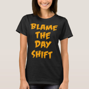 Blame The Day Shift  for Night Shifters Worker T-Shirt