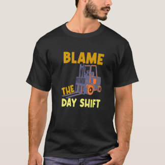 Blame The Day Shift Forklift Operator Truck   T-Shirt