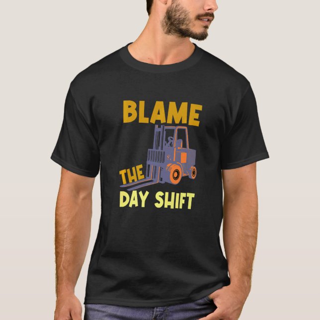 Blame The Day Shift Forklift Operator Truck   T-Shirt (Front)