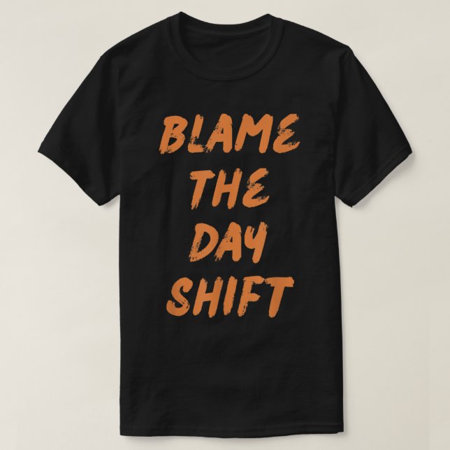 Blame The Day Shift T for Night Shifters T-Shirt (Design Front)