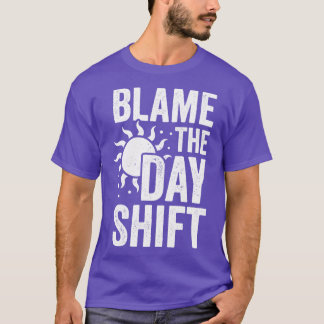 Blame The Day Shift  T-Shirt