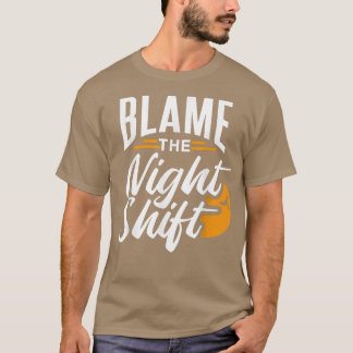 Blame The Night Shift Working Job Worker Work Day T-Shirt