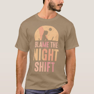 Blame The Night Shift Working Worker Day Shift Wor T-Shirt