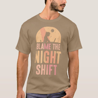 Blame The Night Shift Working Worker Day Shift Wor T-Shirt