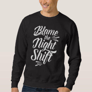 Blame The Night Shift Working Worker Work Job Day Sweatshirt
