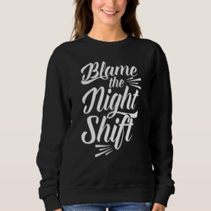 Blame The Night Shift Working Worker Work Job Day Sweatshirt
