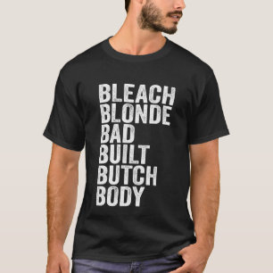 Bleach Blonde Bad Built Butch Body For Man And Wom T-Shirt