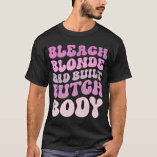 Bleach Blonde Bad Built Butch Body T-Shirt