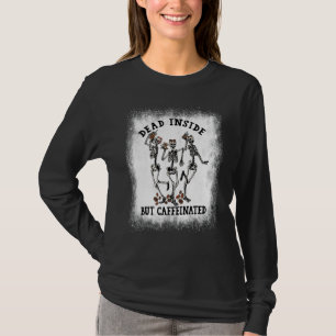 Bleached Dead Inside But Caffeinated Skeleton Danc T-Shirt