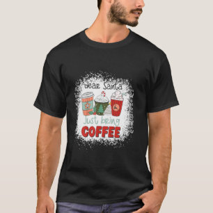 Bleached Dear Santa Just Bring Coffee Latte Christ T-Shirt