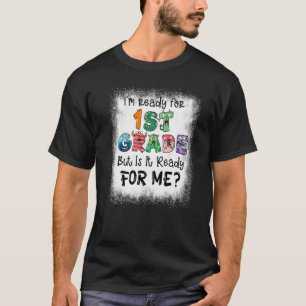 Bleached I'm Ready For 1st Grade But Is It Ready F T-Shirt