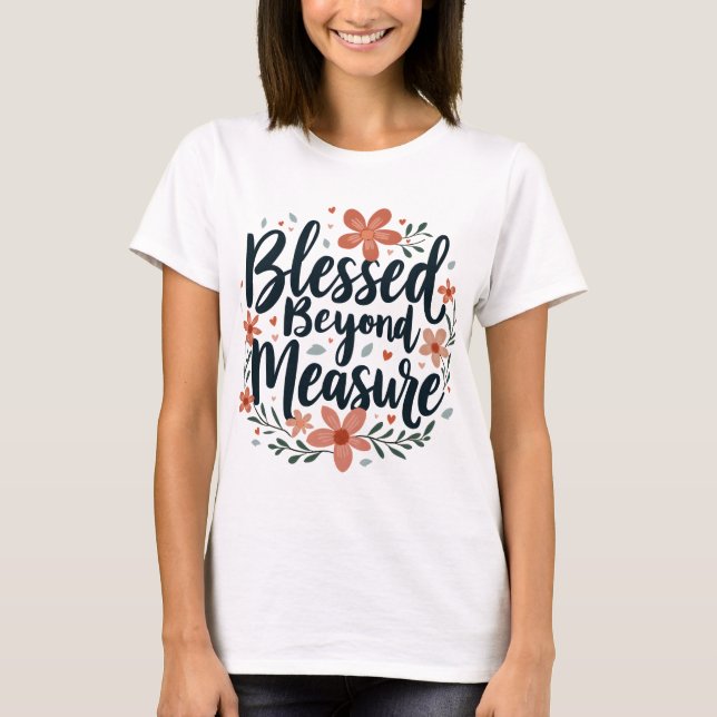 Blessed Beyond Measure Inspirational Floral Art T-Shirt (Front)