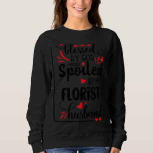 Blessed By God Spoiled By My Florist Husband Sweatshirt