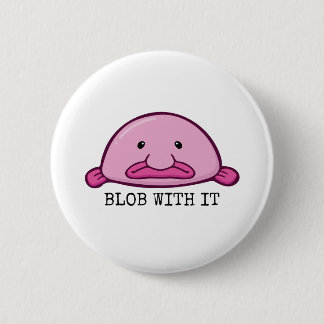 Blob with it / blobfish 6 cm round badge