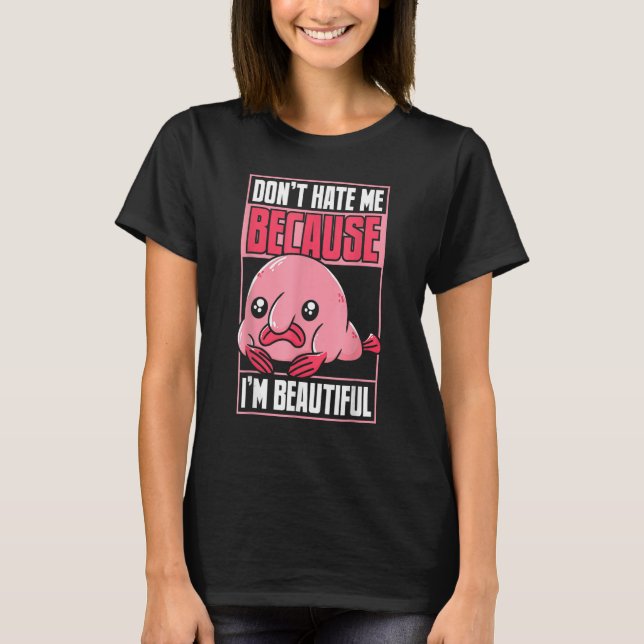 Blobfish Funny Don't Hate Me Because I'm Beautiful T-Shirt (Front)