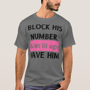 block his number and let lil ugly have him T-Shirt
