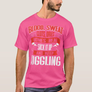 Blood Clots Sweat Dries. Shut Up And Keep Juggling T-Shirt