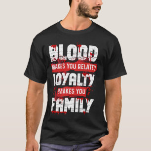 Blood Makes You Related Loyalty Makes You Family H T-Shirt