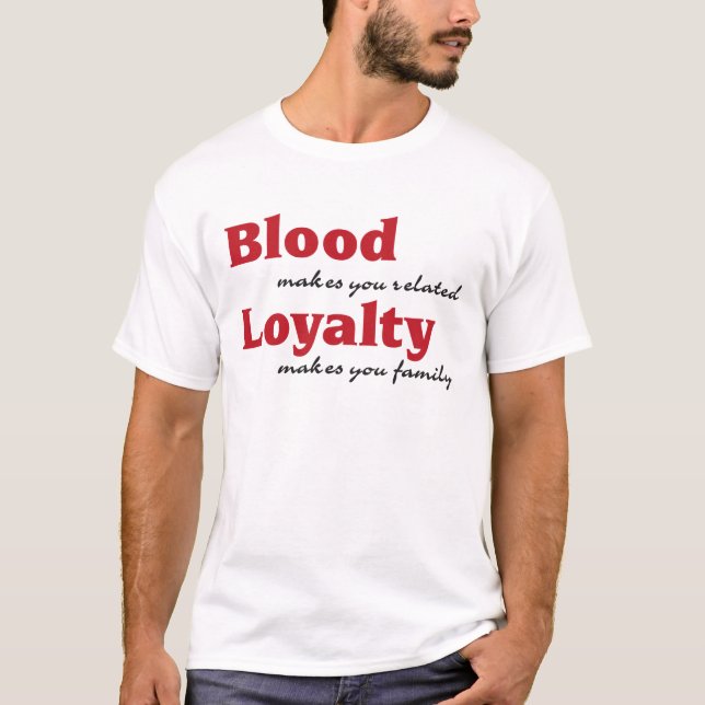blood makes you related, loyalty makes you family T-Shirt (Front)