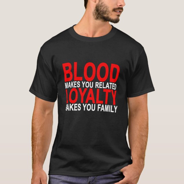 Blood makes you related loyalty makes you family T T-Shirt (Front)