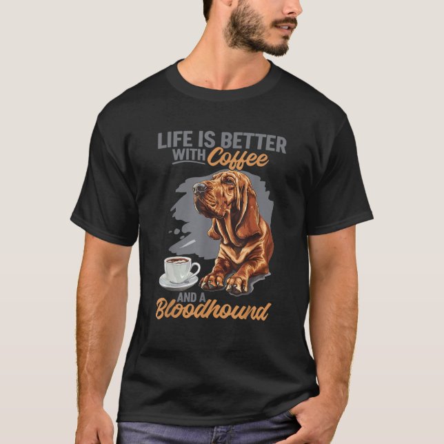 Bloodhound Dog Breed Life is Better with Coffee an T-Shirt (Front)