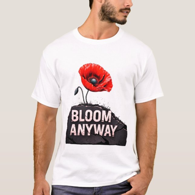 "Bloom Anyway" Inspiring Poppy Flower  T-Shirt (Front)