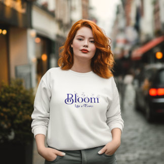 Bloom Like a Flower Inspirational Typography Sweatshirt