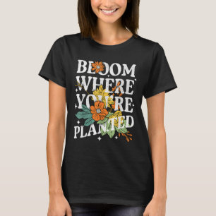 Bloom Where You Are Planted Cute Flower Motivation T-Shirt