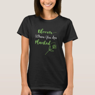 Bloom Where You Are Planted - Motivational Quote D T-Shirt