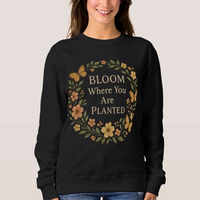 Bloom where you are planted sweatshirt (Front)