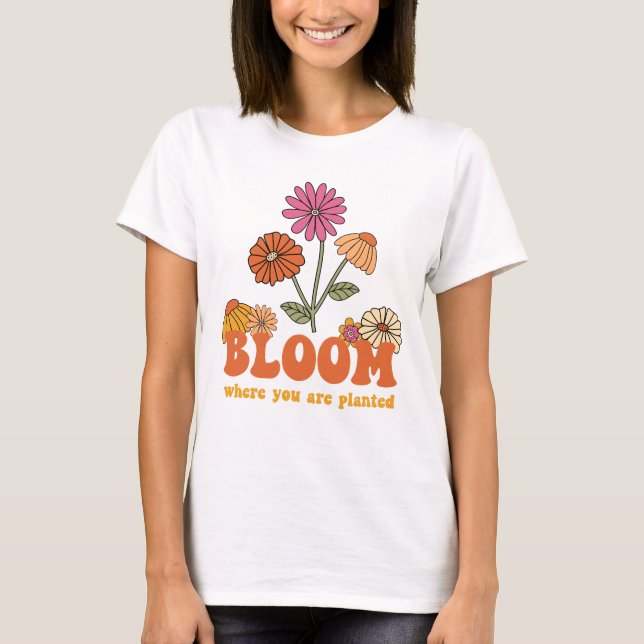 Bloom Where you are Planted T-Shirt (Front)