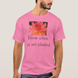 Bloom where you are planted T-Shirt