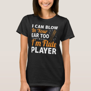 Blow In Your Ear Too Fun Flute Player Flutist Musi T-Shirt