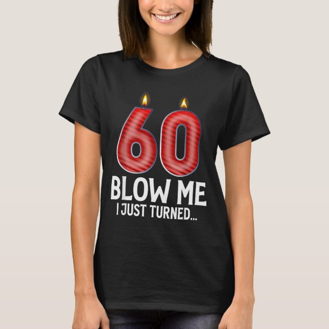 Blow Me I Turned 60 Years Old Funny 60th Birthday  T-Shirt (Front)