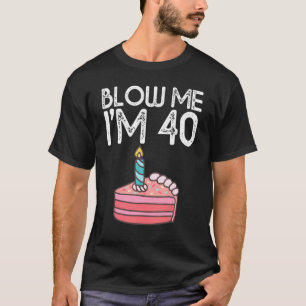 Blow Me I'm 40 Years Old Birthday 40th Birthday P T-Shirt