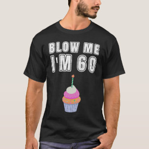 Blow Me I'm 60  Sixty Birthday 60th Years Old T-Shirt