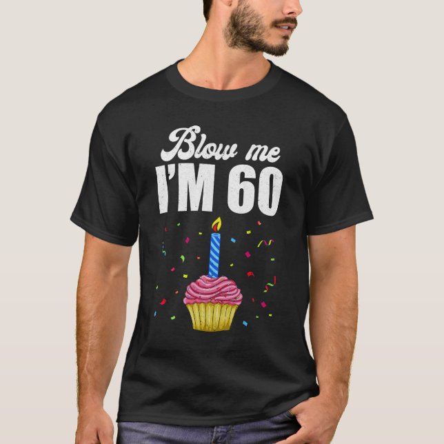 Blow Me I'm 60 Sixty Funny 60th Birthday Cake Cand T-Shirt (Front)