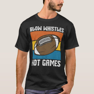 BLOW WHISTLES NOT GAMES FUNNY FOOTBALL T-Shirt