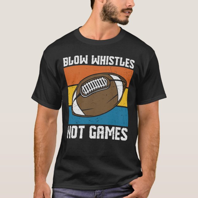 BLOW WHISTLES NOT GAMES FUNNY FOOTBALL T-Shirt (Front)