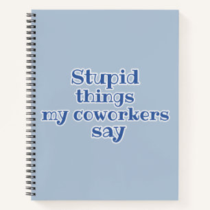 Blue Stupid Things My Coworkers Say Funny Gift  Notebook