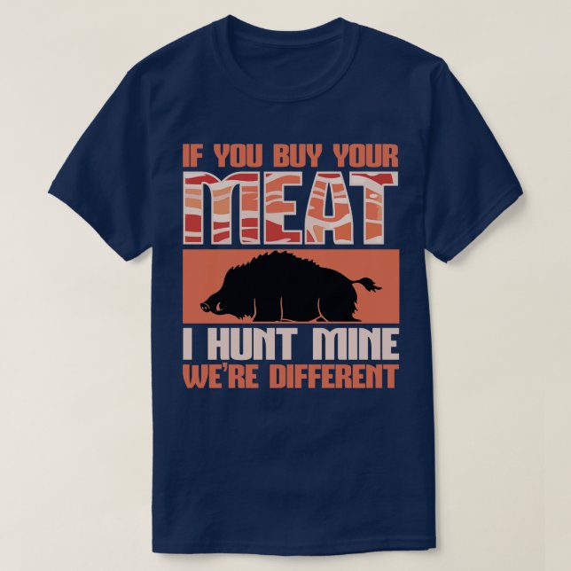 Boar Hunting You Buy Your Meat I Hunt Mine T-Shirt (Design Front)