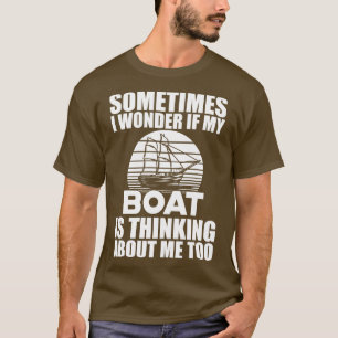 Boat I wonder if my boat is thinking about me w T-Shirt