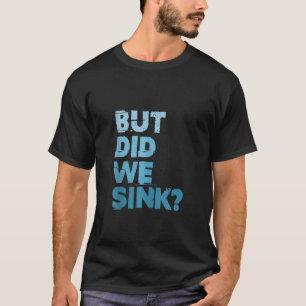 Boating But Did We Sink Flatboat Pontoon Captain F T-Shirt