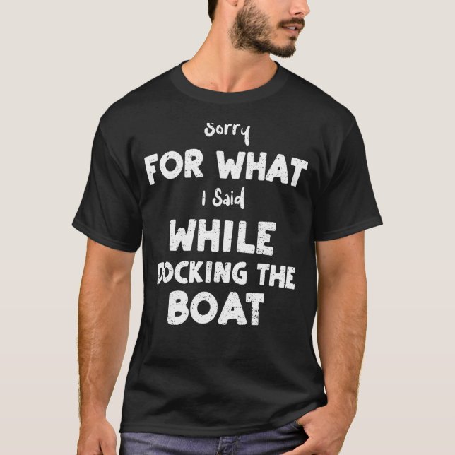 Boating Sorry For What I Said While Docking The  B T-Shirt (Front)